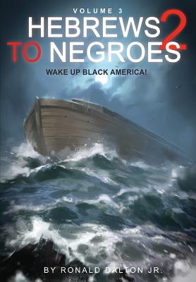 Hebrews to Negroes 2 Volume 3: Wake Up Black America - Ronald Dalton Jr