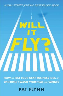 Will It Fly?: How to Test Your Next Business Idea So You Don't Waste Your Time and Money - Pat Flynn