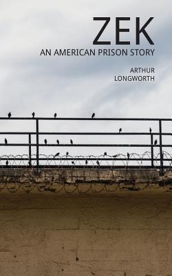 Zek: An American Prison Story - Arthur Longworth