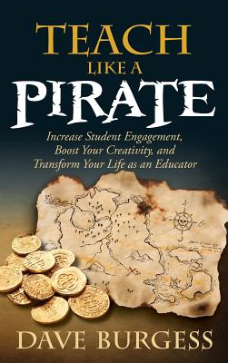 Teach Like a Pirate: Increase Student Engagement, Boost Your Creativity, and Transform Your Life as an Educator - Dave Burgess