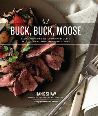 Buck, Buck, Moose: Recipes and Techniques for Cooking Deer, Elk, Moose, Antelope and Other Antlered Things - Hank Shaw