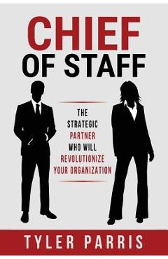 Coperta cărții 'Chief Of Staff: The Strategic Partner Who Will Revolutionize Your Organization - Tyler Parris'