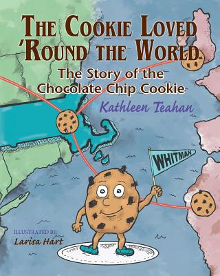 The Cookie Loved 'Round the World: The Story of the Chocolate Chip Cookie - Kathleen Teahan