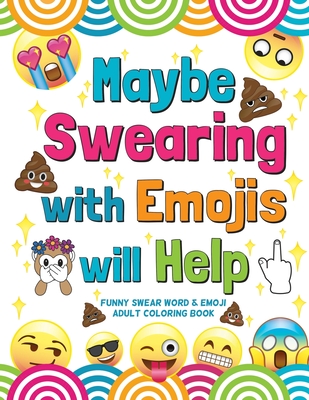 Maybe Swearing with Emojis will Help: Funny Swear Word & Emoji Adult Coloring Book - Nyx Spectrum