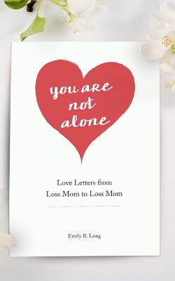 You Are Not Alone: Love Letters From Loss Mom to Loss Mom - Emily R. Long