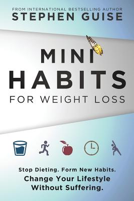 Mini Habits for Weight Loss: Stop Dieting. Form New Habits. Change Your Lifestyle Without Suffering. - Stephen Guise