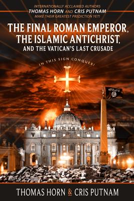 The Final Roman Emperor, the Islamic Antichrist, and the Vatican's Last Crusade - Thomas Horn