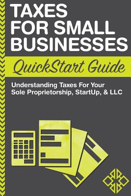 Taxes For Small Businesses QuickStart Guide: Understanding Taxes For Your Sole Proprietorship, Startup, & LLC - Clydebank Business