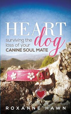 Heart Dog: Surviving the Loss of Your Canine Soul Mate - Roxanne Hawn