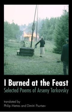 Coperta cărții 'I Burned at the Feast: Selected Poems of Arseny Tarkovsky - Arseny Tarkovsky'