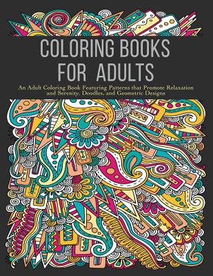 Coloring Books for Adults: An Adult Coloring Book Featuring Patterns that Promote Relaxation and Serenity, Doodles, and Geometric Designs - Coloring Books For Adults
