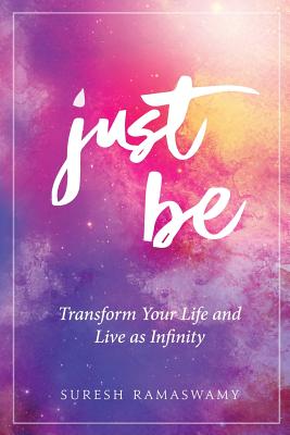 Just Be: Transform Your Life and Live as Infinity - Suresh Ramaswamy