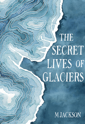 The Secret Lives of Glaciers - M. Jackson