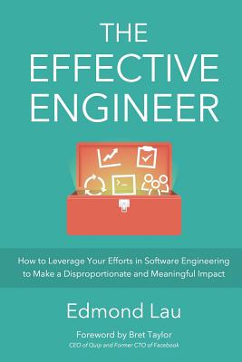 The Effective Engineer: How to Leverage Your Efforts In Software Engineering to Make a Disproportionate and Meaningful Impact - Bret Taylor