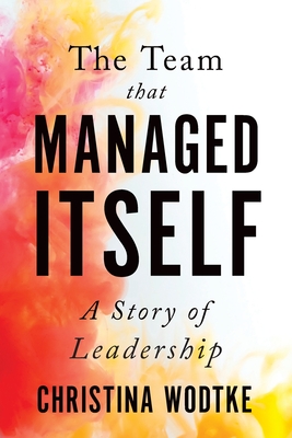 The Team That Managed Itself: A Story of Leadership - Christina Wodtke
