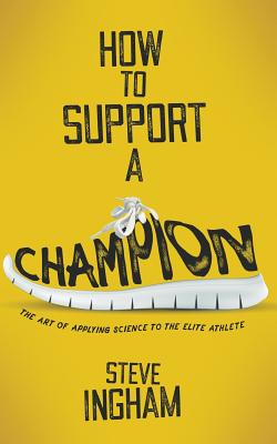 How to Support a Champion: The art of applying science to the elite athlete - Steve Ingham
