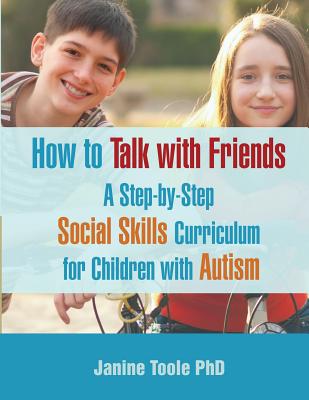 How to Talk with Friends: A Step-by-Step Social Skills Curriculum for Children with Autism - Janine Toole Phd