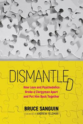 Dismantled: How Love and Psychedelics Broke a Clergyman Apart and Put Him Back Together - Bruce Sanguin
