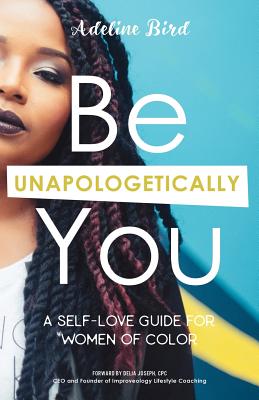 Be Unapologetically You: A Self Love Guide for Women of Color - Delia Joseph