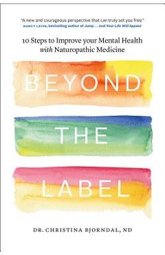 Poza produsului Beyond the Label: 10 Steps to Improve Your Mental Health with Naturopathic Medicine - Christina Bjorndal
