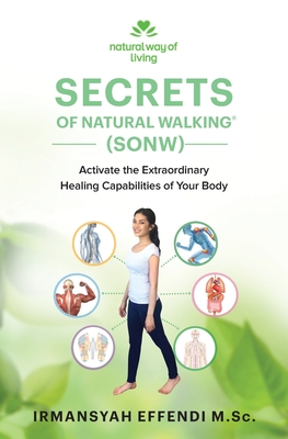Secrets of Natural Walking (SONW): Activate the Extraordinary Healing Capabilities of Your Body - Irmansyah Effendi