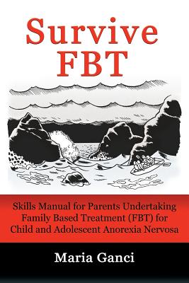 Survive FBT: Skills Manual for Parents Undertaking Family Based Treatment (FBT) for Child and Adolescent Anorexia Nervosa - Maria Ganci