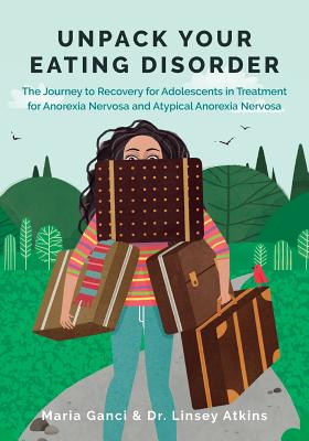 Unpack Your Eating Disorder: The Journey to Recovery for Adolescents in Treatment for Anorexia Nervosa and Atypical Anorexia Nervosa - Maria Ganci