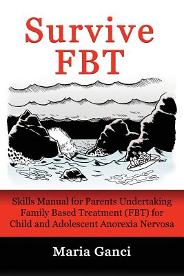 Survive Fbt: Skills Manual for Parents Undertaking Family Based Treatment (Fbt) for Child and Adolescent Anorexia Nervosa - Maria Ganci