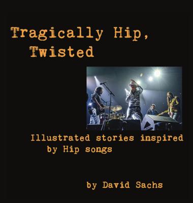Tragically Hip, Twisted: Illustrated stories inspired by Hip songs - David Sachs