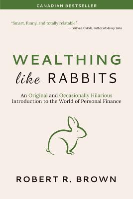 Wealthing Like Rabbits: An Original and Occasionally Hilarious Introduction to the World of Personal Finance - Robert Brown