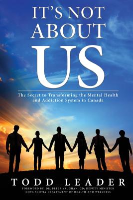 It's Not About Us: The Secret to Transforming the Mental Health and Addiction System in Canada - Todd Leader