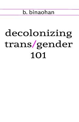 decolonizing trans/gender 101 - B. Binaohan
