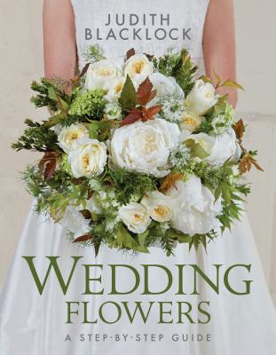 Wedding Flowers: A Step-By-Step Guide - Judith Blacklock