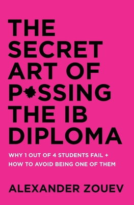 The Secret Art of Passing the Ib Diploma: Why 1 Out of 4 Students Fail + How to Avoid Being One of Them - Alexander Zouev