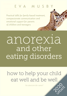 Anorexia and other Eating Disorders: How to help your child eat well and be well: Practical skills for family-based treatment, compassionate communica - Eva Musby