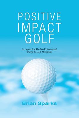 Positive Impact Golf: Helping Golfers to Liberate Their Potential - Brian Sparks