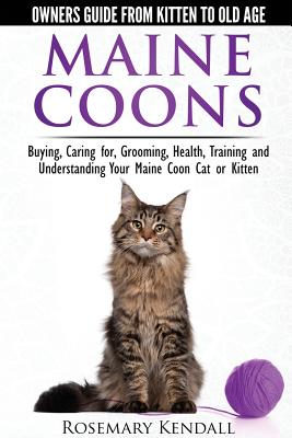 Maine Coon Cats: The Owners Guide from Kitten to Old Age: Buying, Caring For, Grooming, Health, Training, and Understandi Ng Your Maine Coon - Rosemary Kendall
