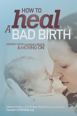 How to Heal a Bad Birth: Making sense, making peace and moving on - Melissa J. Bruijn