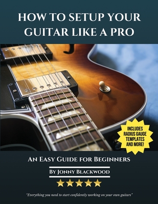 How To Setup Your Guitar Like A Pro: An Easy Guide for Beginners - Jonny Blackwood
