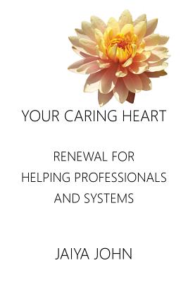 Your Caring Heart: Renewal for Helping Professionals and Systems - Jaiya John