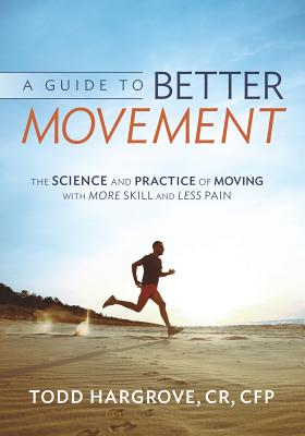 A Guide to Better Movement: The Science and Practice of Moving with More Skill and Less Pain - Todd Hargrove