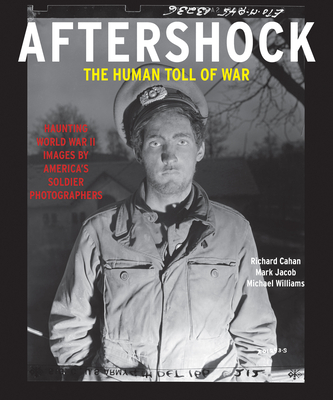 Aftershock: The Human Toll of War: Haunting World War II Images by America's Soldier Photographers - Richard Cahan