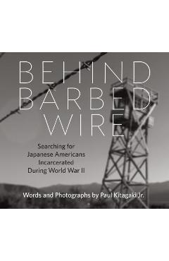 Poza produsului Behind Barbed Wire: Searching for Japanese Americans Incarcerated During World War II - Paul Kitagaki Jr