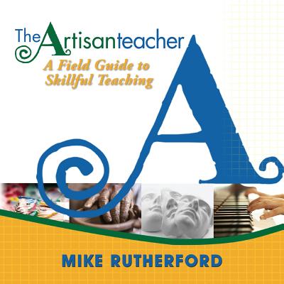 The Artisan Teacher: A Field Guide to Skillful Teaching - Mike Rutherford