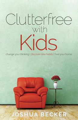 Clutterfree with Kids: Change your thinking. Discover new habits. Free your home - Joshua S. Becker