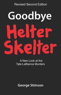 Goodbye Helter Skelter Revised 2nd Edition: A New Look at the Tate-Labianca Murders - George Stimson