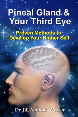 Pineal Gland & Your Third Eye: Proven Methods to Develop Your Higher Self - Jill Ammon-wexler