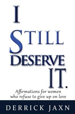 I Still Deserve It.: Affirmations for Women Who Refuse to Give Up on Love - Derrick E. Jaxn