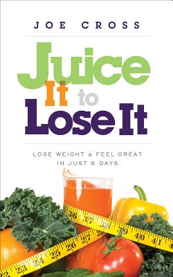 Juice It to Lose It: Lose Weight and Feel Great in Just 5 Days - Joe Cross