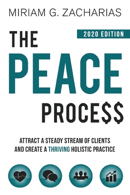 The Peace Process 2020 Edition: Attract a Steady Stream of Clients and Create a Thriving Holistic Practice - Miriam Zacharias